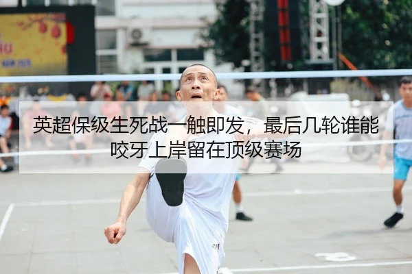 英超保级生死战一触即发，最后几轮谁能咬牙上岸留在顶级赛场