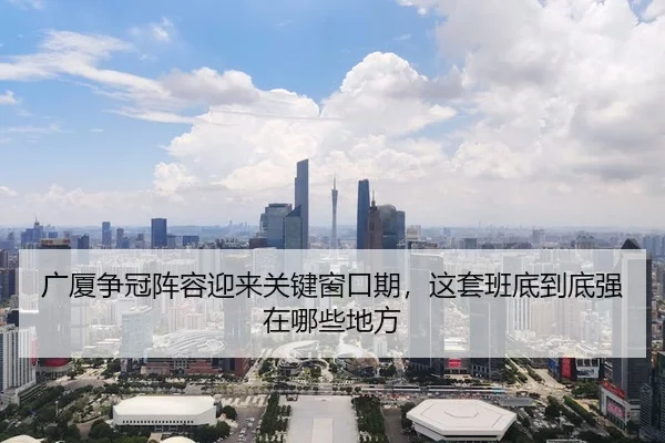 广厦争冠阵容迎来关键窗口期，这套班底到底强在哪些地方